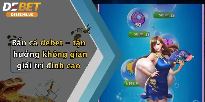 Bắn cá debet - tận hưởng không gian giải trí đỉnh cao