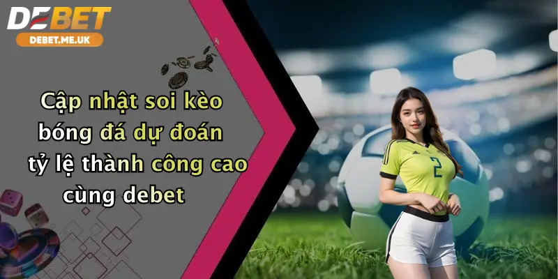 Cập nhật soi kèo bóng đá dự đoán tỷ lệ thành công cao cùng debet