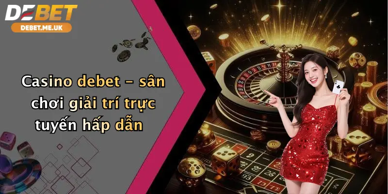 Casino debet - sân chơi giải trí trực tuyến hấp dẫn