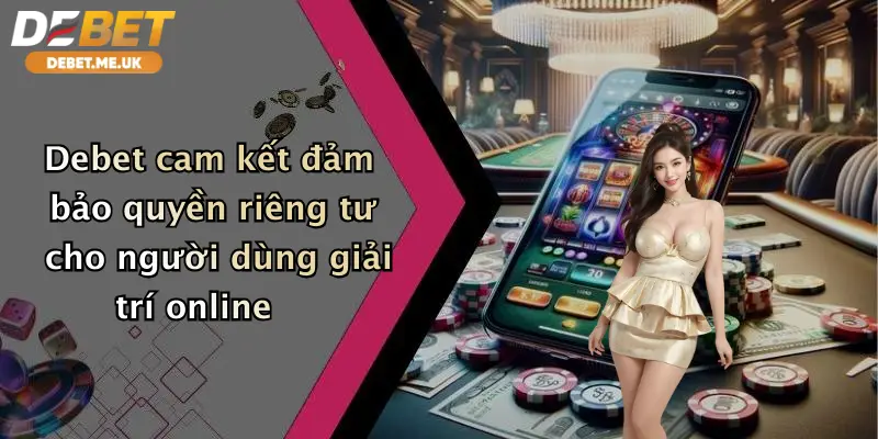 Debet cam kết đảm bảo quyền riêng tư cho người dùng giải trí online