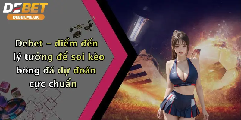 Debet - điểm đến lý tưởng để soi kèo bóng đá dự đoán cực chuẩn