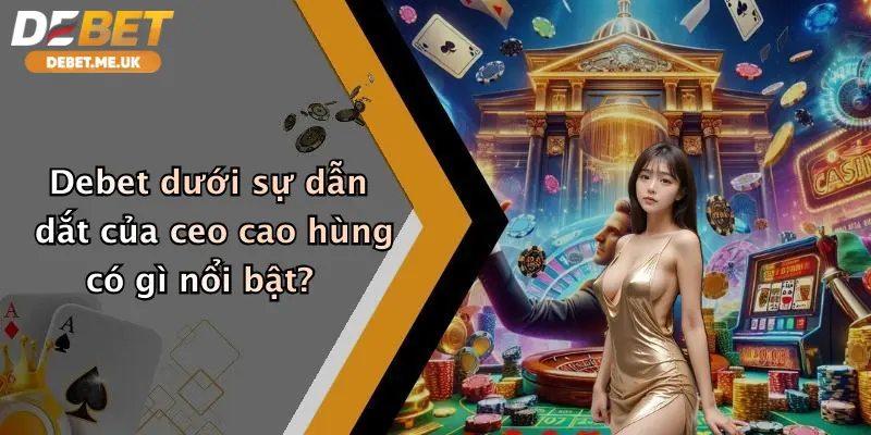 Debet dưới sự dẫn dắt của ceo cao hùng có gì nổi bật?