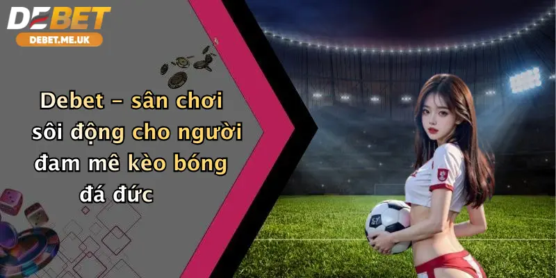 Debet - sân chơi sôi động cho người đam mê kèo bóng đá đức