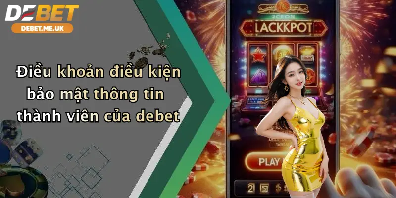Điều khoản điều kiện bảo mật thông tin thành viên của debet