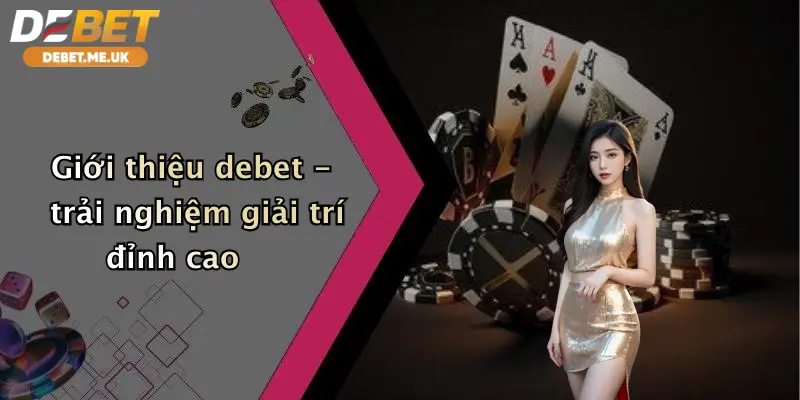 Giới thiệu debet - trải nghiệm giải trí đỉnh cao
