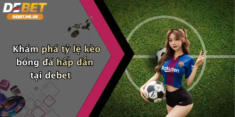 Khám phá tỷ lệ kèo bóng đá hấp dẫn tại debet