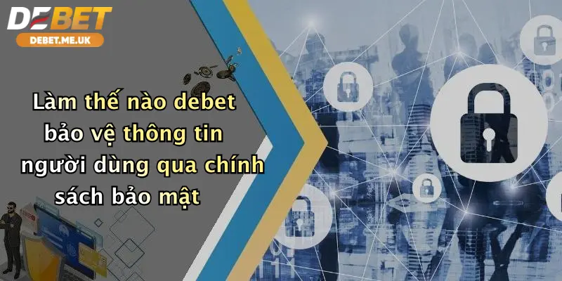 Làm thế nào debet bảo vệ thông tin người dùng qua chính sách bảo mật