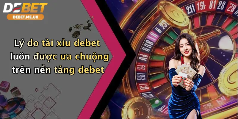 Lý do tài xỉu debet luôn được ưa chuộng trên nền tảng debet