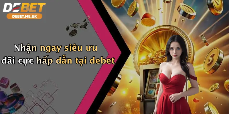 Nhận ngay siêu ưu đãi cực hấp dẫn tại debet