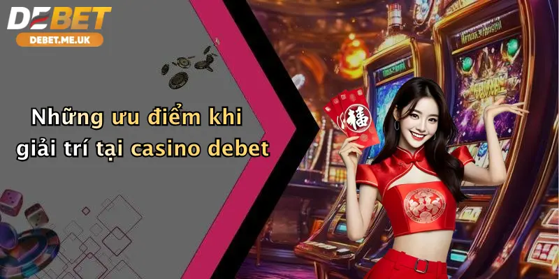 Những ưu điểm khi giải trí tại casino debet