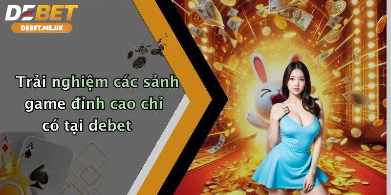 Trải nghiệm các sảnh game đỉnh cao chỉ có tại debet